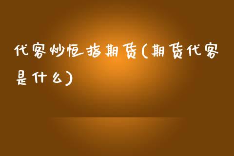 代客炒恒指期货(期货代客是什么)_https://www.zghnxxa.com_内盘期货_第1张