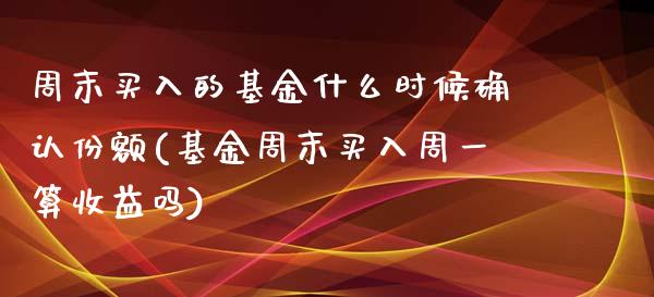 周末买入的基金什么时候确认份额(基金周末买入周一算收益吗)_https://www.zghnxxa.com_期货直播室_第1张