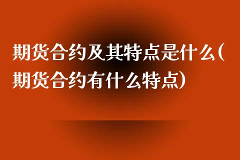 期货合约及其特点是什么(期货合约有什么特点)_https://www.zghnxxa.com_内盘期货_第1张