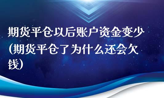 期货平仓以后账户资金变少(期货平仓了为什么还会欠钱)_https://www.zghnxxa.com_国际期货_第1张