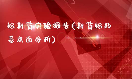 铝期货实验报告(期货铝的基本面分析)_https://www.zghnxxa.com_黄金期货_第1张