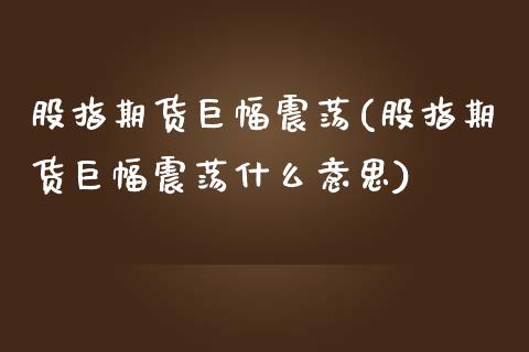 股指期货巨幅震荡(股指期货巨幅震荡什么意思)_https://www.zghnxxa.com_黄金期货_第1张