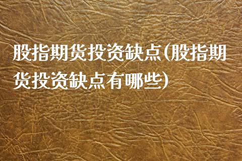 股指期货投资缺点(股指期货投资缺点有哪些)_https://www.zghnxxa.com_期货直播室_第1张