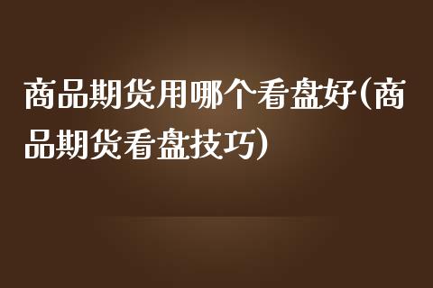 商品期货用哪个看盘好(商品期货看盘技巧)_https://www.zghnxxa.com_黄金期货_第1张