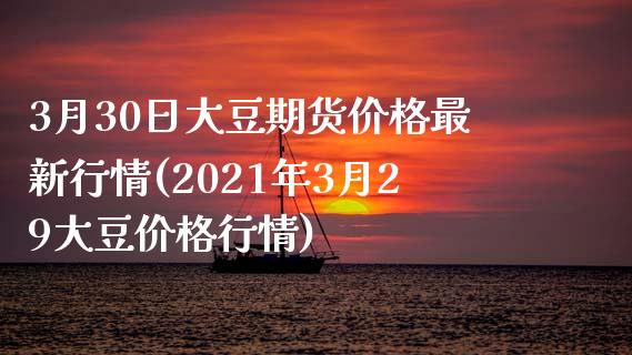 3月30日大豆期货价格最新行情(2021年3月29大豆价格行情)_https://www.zghnxxa.com_国际期货_第1张