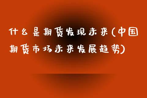 什么是期货发现未来(中国期货市场未来发展趋势)_https://www.zghnxxa.com_国际期货_第1张