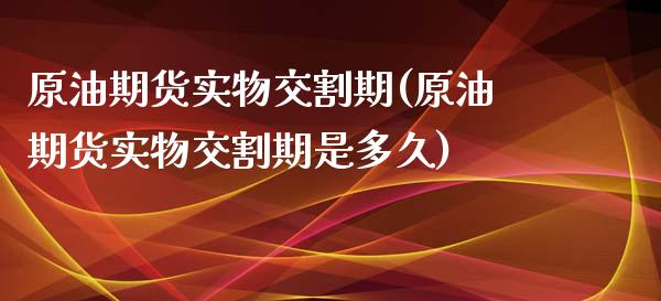 原油期货实物交割期(原油期货实物交割期是多久)_https://www.zghnxxa.com_内盘期货_第1张