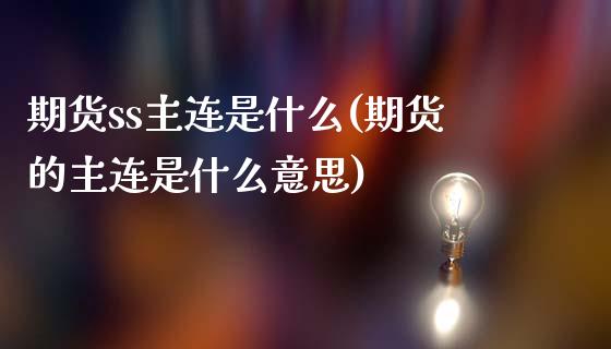 期货ss主连是什么(期货的主连是什么意思)_https://www.zghnxxa.com_国际期货_第1张