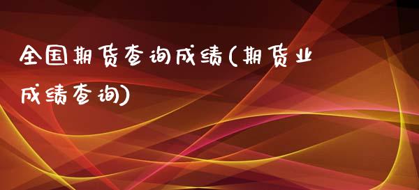 全国期货查询成绩(期货业成绩查询)_https://www.zghnxxa.com_黄金期货_第1张