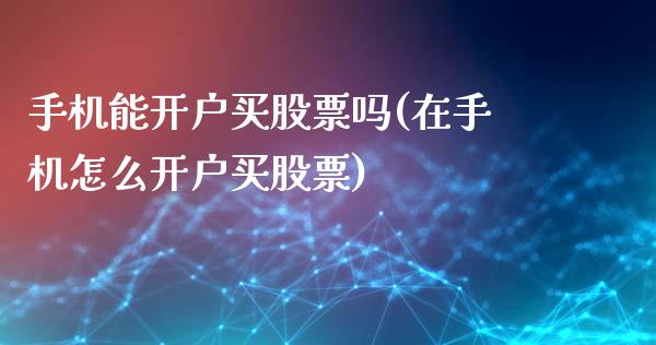 手机能开户买股票吗(在手机怎么开户买股票)_https://www.zghnxxa.com_国际期货_第1张