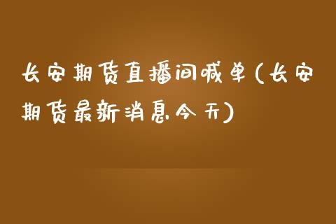 长安期货直播间喊单(长安期货最新消息今天)_https://www.zghnxxa.com_期货直播室_第1张