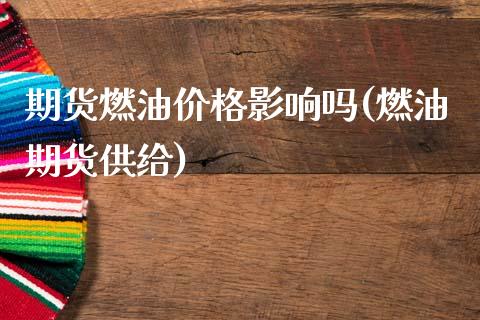 期货燃油价格影响吗(燃油期货供给)_https://www.zghnxxa.com_内盘期货_第1张