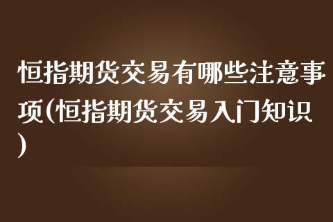 恒指期货交易有哪些注意事项(恒指期货交易入门知识)_https://www.zghnxxa.com_期货直播室_第1张