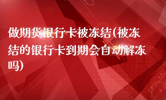 做期货银行卡被冻结(被冻结的银行卡到期会自动解冻吗)_https://www.zghnxxa.com_期货直播室_第1张