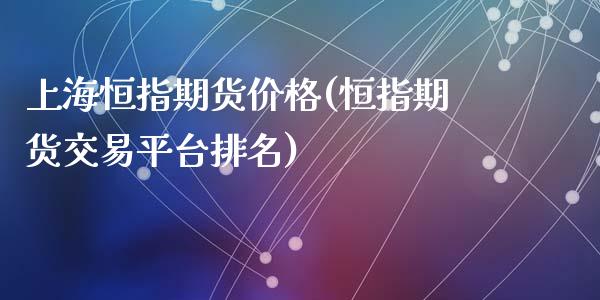 上海恒指期货价格(恒指期货交易平台排名)_https://www.zghnxxa.com_期货直播室_第1张