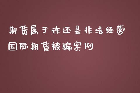 期货属于诈还是非法经营 国际期货被骗案例_https://www.zghnxxa.com_内盘期货_第1张