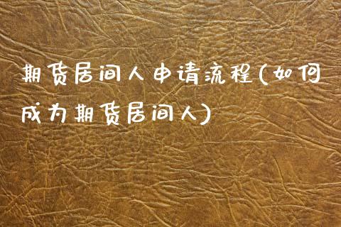 期货居间人申请流程(如何成为期货居间人)_https://www.zghnxxa.com_国际期货_第1张