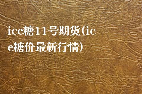 ice糖11号期货(ice糖价最新行情)_https://www.zghnxxa.com_国际期货_第1张