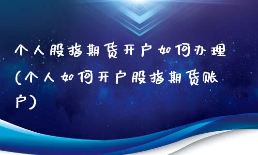 个人股指期货开户如何办理(个人如何开户股指期货账户)_https://www.zghnxxa.com_内盘期货_第1张