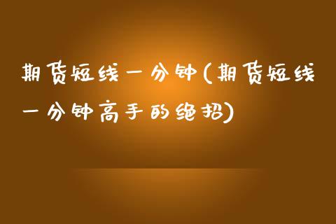 期货短线一分钟(期货短线一分钟高手的绝招)_https://www.zghnxxa.com_期货直播室_第1张