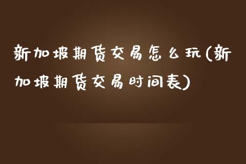 新加坡期货交易怎么玩(新加坡期货交易时间表)_https://www.zghnxxa.com_内盘期货_第1张