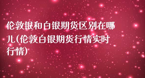 伦敦银和白银期货区别在哪儿(伦敦白银期货行情实时行情)_https://www.zghnxxa.com_黄金期货_第1张