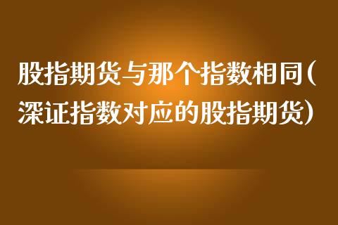 股指期货与那个指数相同(深证指数对应的股指期货)_https://www.zghnxxa.com_内盘期货_第1张