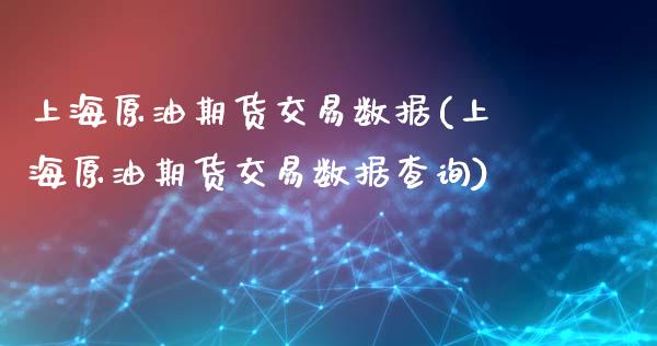 上海原油期货交易数据(上海原油期货交易数据查询)_https://www.zghnxxa.com_黄金期货_第1张