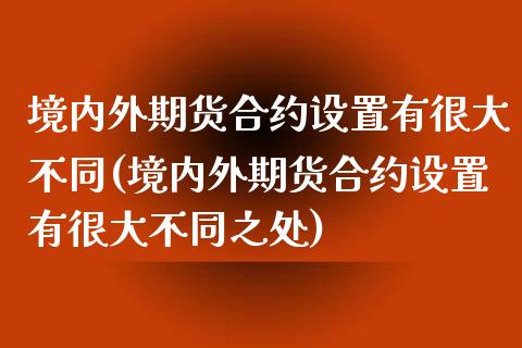 境内外期货合约设置有很大不同(境内外期货合约设置有很大不同之处)_https://www.zghnxxa.com_黄金期货_第1张