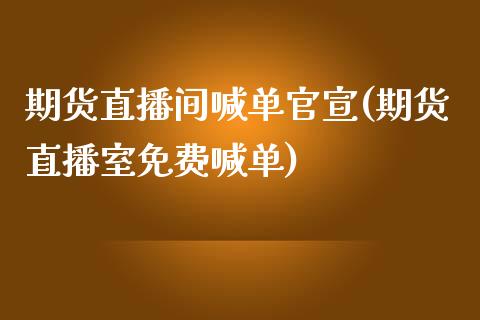 期货直播间喊单官宣(期货直播室免费喊单)_https://www.zghnxxa.com_内盘期货_第1张