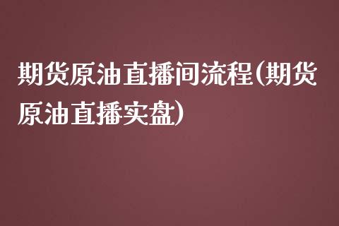 期货原油直播间流程(期货原油直播实盘)_https://www.zghnxxa.com_黄金期货_第1张