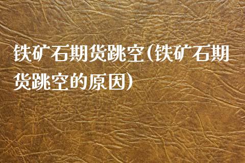 铁矿石期货跳空(铁矿石期货跳空的原因)_https://www.zghnxxa.com_内盘期货_第1张