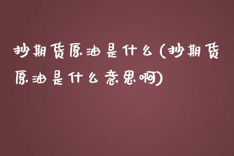 抄期货原油是什么(抄期货原油是什么意思啊)_https://www.zghnxxa.com_内盘期货_第1张