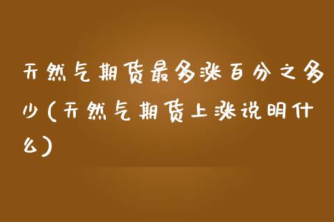 天然气期货最多涨百分之多少(天然气期货上涨说明什么)_https://www.zghnxxa.com_国际期货_第1张