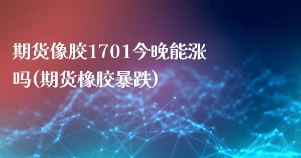 期货像胶1701今晚能涨吗(期货橡胶暴跌)_https://www.zghnxxa.com_国际期货_第1张