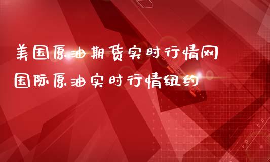 美国原油期货实时行情网 国际原油实时行情纽约_https://www.zghnxxa.com_国际期货_第1张