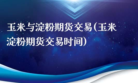 玉米与淀粉期货交易(玉米淀粉期货交易时间)_https://www.zghnxxa.com_内盘期货_第1张