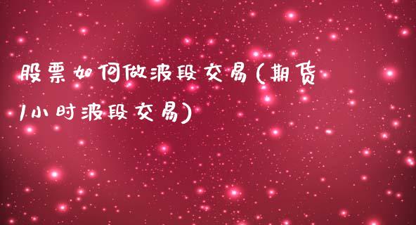 股票如何做波段交易(期货1小时波段交易)_https://www.zghnxxa.com_国际期货_第1张