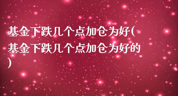 基金下跌几个点加仓为好(基金下跌几个点加仓为好的)_https://www.zghnxxa.com_内盘期货_第1张