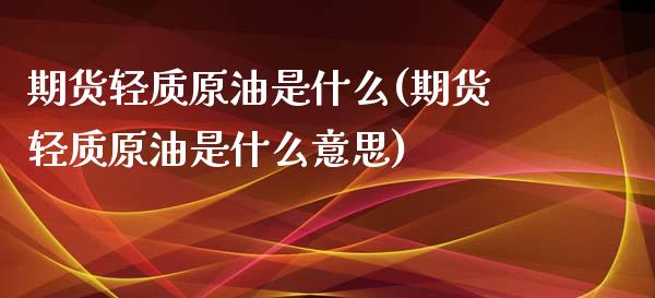 期货轻质原油是什么(期货轻质原油是什么意思)_https://www.zghnxxa.com_期货直播室_第1张