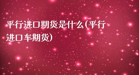 平行进口期货是什么(平行进口车期货)_https://www.zghnxxa.com_期货直播室_第1张