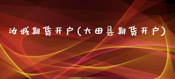 汝城期货开户(大田县期货开户)_https://www.zghnxxa.com_国际期货_第1张