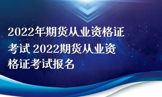 2022年期货从业资格证考试 2022期货从业资格证考试报名_https://www.zghnxxa.com_期货直播室_第1张