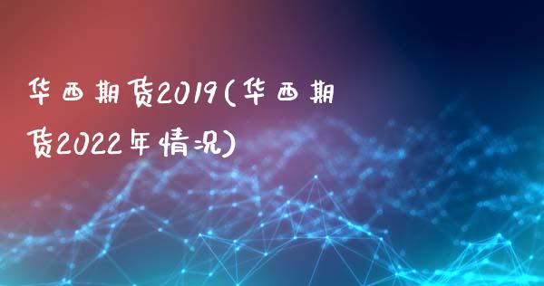 华西期货2019(华西期货2022年情况)_https://www.zghnxxa.com_黄金期货_第1张