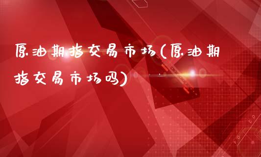 原油期指交易市场(原油期指交易市场吗)_https://www.zghnxxa.com_黄金期货_第1张