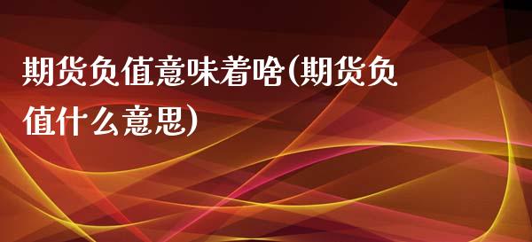 期货负值意味着啥(期货负值什么意思)_https://www.zghnxxa.com_期货直播室_第1张