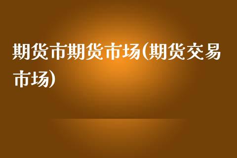 期货市期货市场(期货交易市场)_https://www.zghnxxa.com_期货直播室_第1张