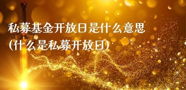 私募基金开放日是什么意思(什么是私募开放日)_https://www.zghnxxa.com_内盘期货_第1张