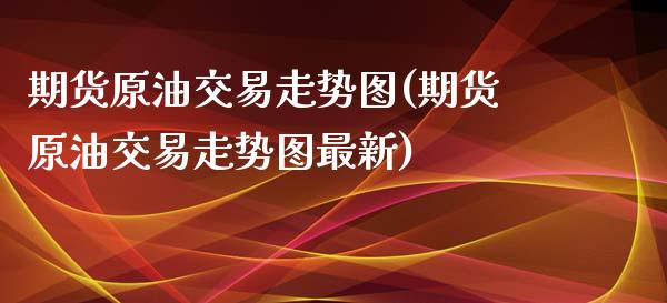 期货原油交易走势图(期货原油交易走势图最新)_https://www.zghnxxa.com_国际期货_第1张