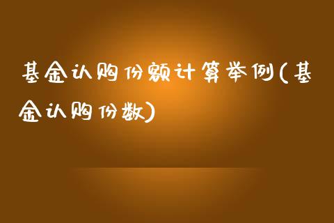 基金认购份额计算举例(基金认购份数)_https://www.zghnxxa.com_期货直播室_第1张